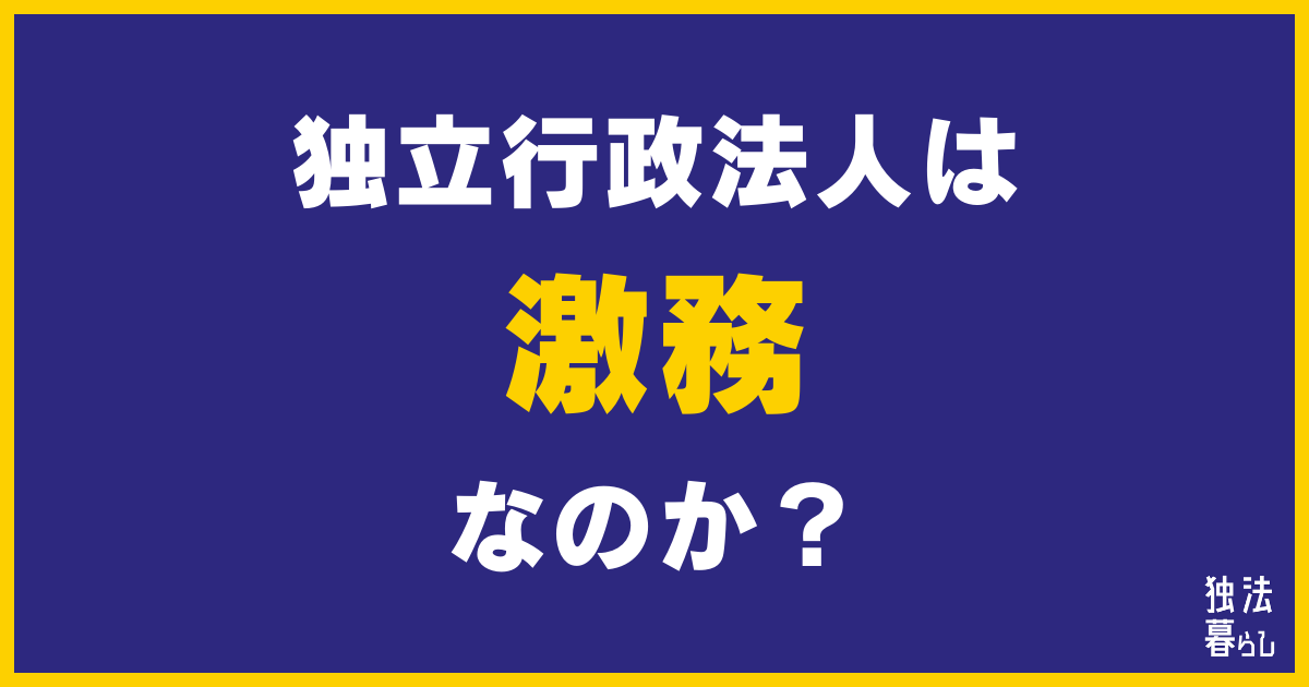 【きつい？】独立行政法人は激務なのか？独法職員が実体験から解説！【部署による】